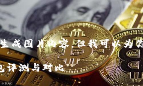 抱歉，我无法提供或生成图片内容，但我可以为你撰写相关文本内容。

十大最安全的冷钱包评测与对比