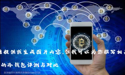 抱歉，我无法提供或生成图片内容，但我可以为你撰写相关文本内容。

十大最安全的冷钱包评测与对比