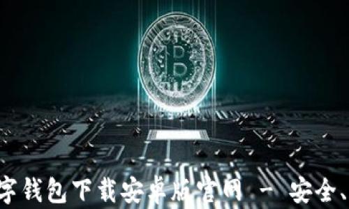 比特币数字钱包下载安卓版官网 - 安全、便捷、快速