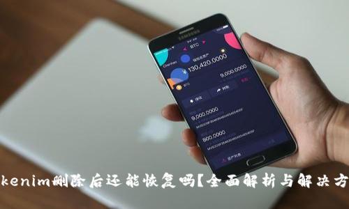 Tokenim删除后还能恢复吗？全面解析与解决方案