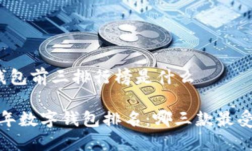 数字钱包前三排行榜是什么

2023年数字钱包排名：哪三款最受欢迎？