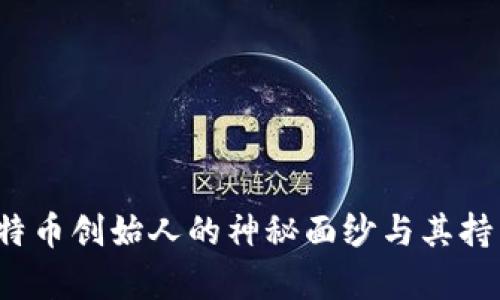 中本聪：揭开比特币创始人的神秘面纱与其持有的比特币数量