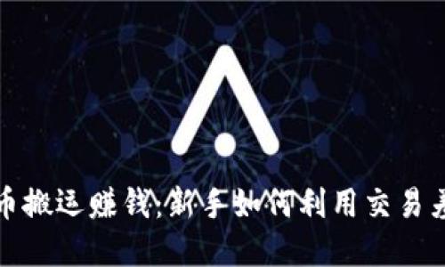 数字货币搬运赚钱：新手如何利用交易差价获利