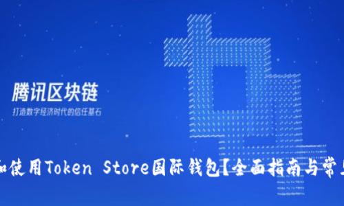 如何选择和使用Token Store国际钱包？全面指南与常见问题解答