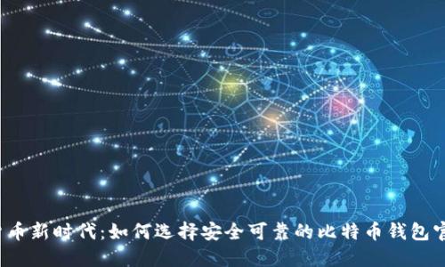  数字货币新时代：如何选择安全可靠的比特币钱包官方网站