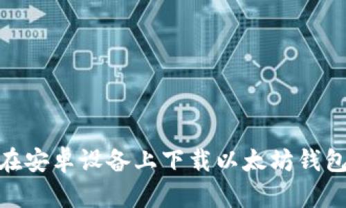 如何在安卓设备上下载以太坊钱包App？