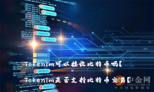 Tokenim可以接收比特币吗？

Tokenim是否支持比特币交易？