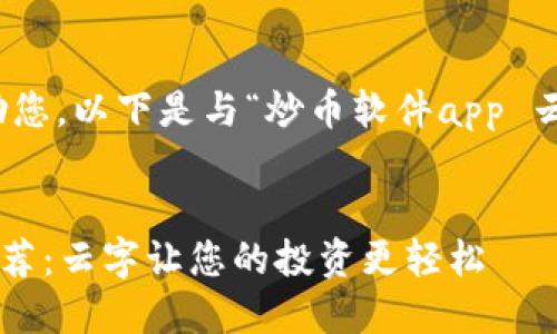 为了更好地帮助您，以下是与“炒币软件app 云字”相关的内容

:
炒币软件APP推荐：云字让您的投资更轻松