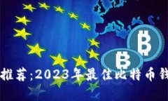 比特币钱包推荐：2023年最佳比特币钱包选择指南