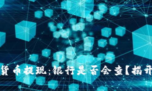 数字货币提现：银行是否会查？揭开真相
