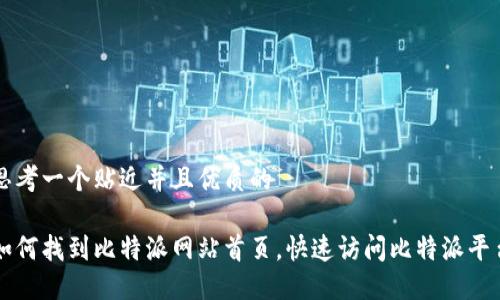 思考一个贴近并且优质的

如何找到比特派网站首页，快速访问比特派平台